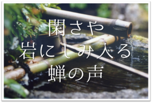 閑さや岩にしみ入る蝉の声 俳句の季語や意味 表現技法 作者など徹底解説 俳句の教科書 俳句の作り方 有名俳句の解説サイト