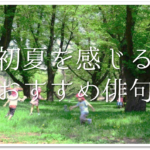 【6月の有名俳句 30選】すごく上手い!!季語を含んだおすすめ俳句作品集を紹介!