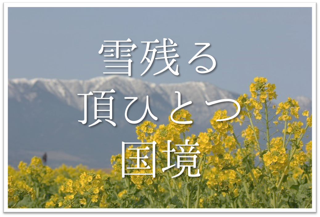 雪残る頂ひとつ国境 俳句の季語や意味 読み方 表現技法 作者など徹底