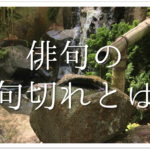 【俳句の切れ字の覚え方】簡単にわかりやすく解説！意味や効果・種類など