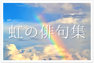 【虹の俳句 30選】季節を感じるオススメ俳句例!!季語を含む有名＆一般俳句作品を紹介
