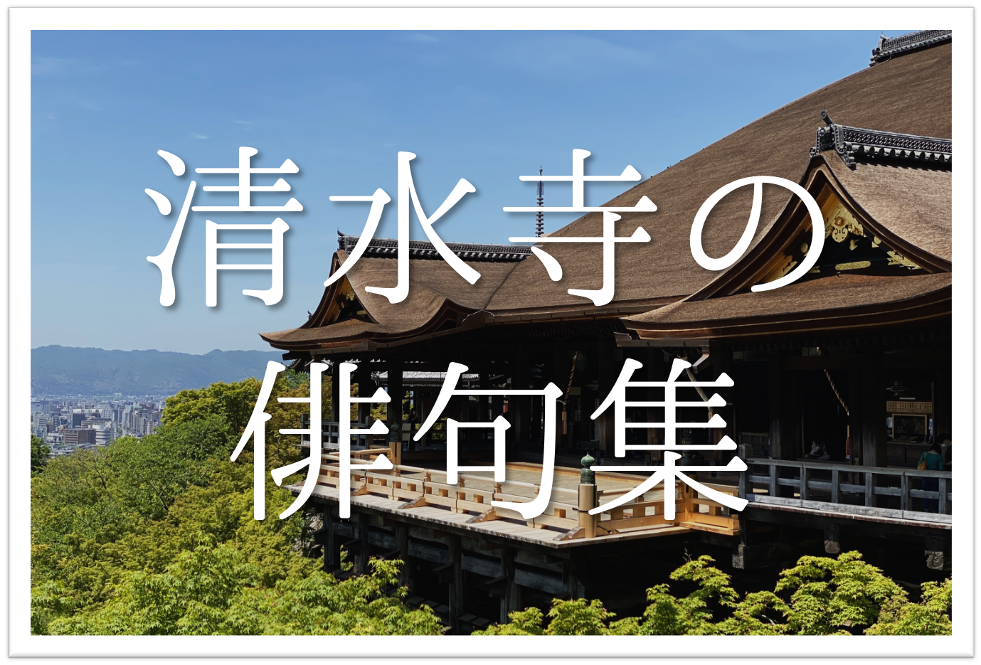 清水寺の俳句 選 京都の観光名所 いろんな季語を使った有名 俳句ネタを紹介 俳句の教科書 俳句の作り方 有名俳句の解説サイト