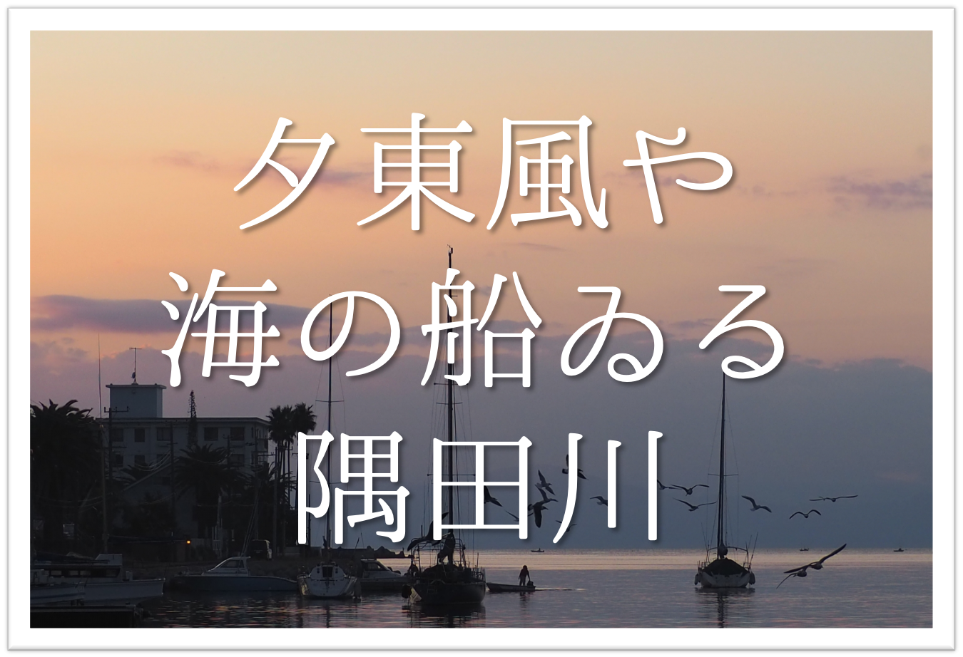 夕東風や海の船ゐる隅田川 俳句の季語や意味 表現技法 鑑賞 作者など徹底解説 俳句の教科書 俳句の作り方 有名俳句の解説サイト