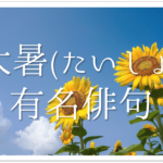 【大暑･立夏･夏至･小満･小暑･芒種を使った俳句】有名句＆おすすめ俳句作品を紹介！