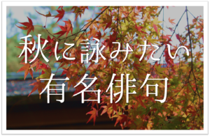 【秋の有名俳句 30選】秋を感じるおすすめ名句!!季語を含むおすすめ俳人名句【一覧】