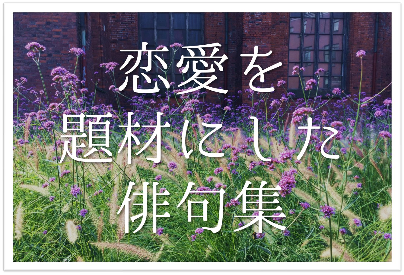 恋愛を題材にした俳句ネタ集 選 面白い 季語を含むおすすめ一般俳句を紹介 俳句の教科書 俳句の作り方 有名俳句の解説サイト 恋愛を題材にした俳句ネタ集 選 面白い 季語を含むおすすめ一般俳句を紹介 俳句の教科書 俳句の作り方 有名俳句の解説サイト