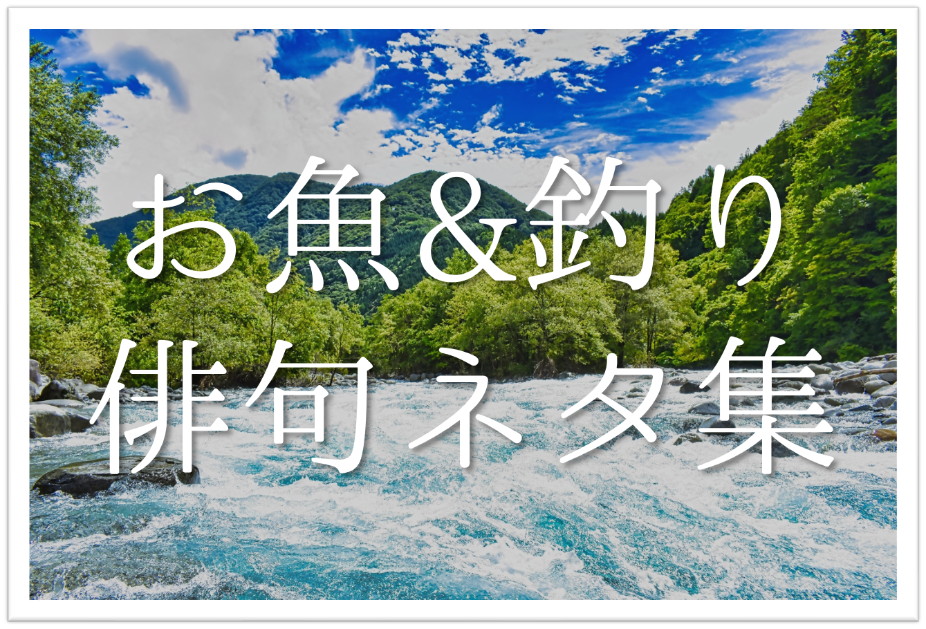 魚 釣りを題材にした俳句 選 春夏秋冬 季語を含むおすすめ一般俳句を紹介 俳句の教科書 俳句の作り方 有名俳句の解説サイト